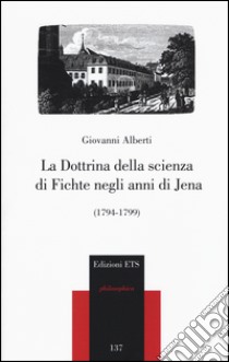 La dottrina della scienza di Fichte negli anni di Jena (1794-1799) libro di Alberti Giovanni