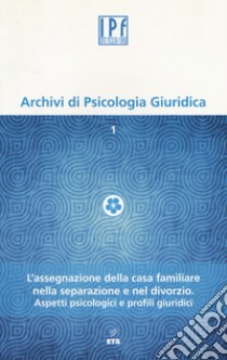 Archivi di psicologia giuridica (2014). Vol. 1: L'assegnazione della casa familiare nella separazione e nel divorzio. Aspetti psicologici e profili giuridici libro