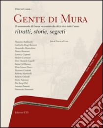 Gente di mura. Il monumento di Lucca raccontato da chi lo vive tutto l'anno. Ritratti, storie, segreti. Ediz. italiana e inglese libro di Casali Diego