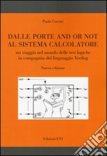 Dalle porte and or not al sistema calcolatore. Un viaggio nel mondo delle reti logiche in compagnia del linguaggio Verilog libro di Corsini Paolo