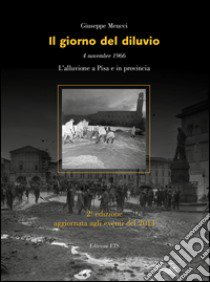 Il giorno del diluvio. 4 novembre 1966. L'alluvione a Pisa e provincia libro di Meucci Giuseppe