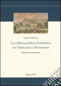 La cultura politica britannica tra Ottocento e Novecento. Scenari interpretativi libro di Palazzolo Claudio