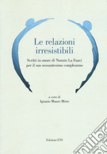 Le relazioni irresistibili. Scritti in onore di Nunzio La Fauci per il suo sessantesimo compleanno libro di Mirto I. M. (cur.)