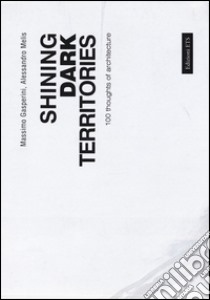 Shining dark territories. 100 thoughts of architecture. Ediz. italiana e inglese libro di Gasperini Massimo; Melis Alessandro