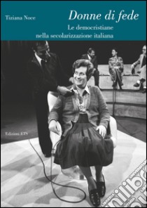 Donne di fede. Le democristiane nella secolarizzazione italiana libro di Noce Tiziana