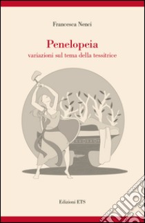 Penelopeia. Variazioni sul tema della tessitrice libro di Nenci Francesca