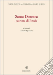 Santa Dorotea. Patrona di Pescia libro di Spicciani A. (cur.)