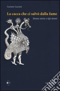 La cacca che ci salvò dalla fame. Strane storie e tipi strani libro di Luciani Luciano