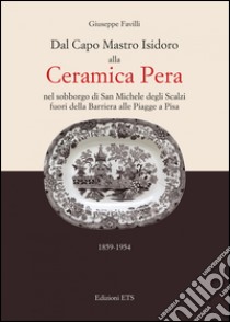 Dal capo mastro Isidoro alla ceramica Pera. Nel sobborgo di San Michele degli Scalzi fuori della barriera alle Piagge a Pisa (1859-1954) libro di Favilli Giuseppe