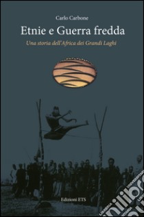 Etnie e guerra fredda. Una storia dell'Africa dei grandi laghi libro di Carbone Carlo