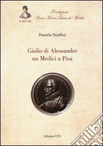 Giulio di Alessandro un Medici a Pisa libro di Stiaffini Daniela
