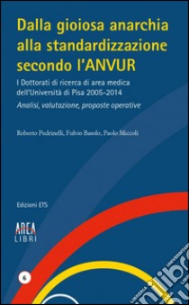 Dalla gioiosa anarchia alla standardizzazione secondo l'Anvur. I Dottorati di ricerca di area medica dell'Università di Pisa 2005-2014. Analisi, valutazione... libro di Pedrinelli Roberto; Basolo Fulvio; Miccoli Paolo