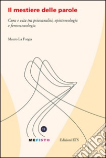 Il mestiere delle parole. Cura e vita tra psicoanalisi, epistemologia e fenomenologia libro di La Forgia Mauro