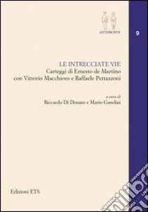 Le intrecciate vie. Carteggi di Ernesto De Martino con Vittorio Macchioro e Raffaele Pettazzoni libro di Di Donato R. (cur.); Gandini M. (cur.)