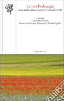 La mia pedagogia. Atti della prima Summer School Siped libro di Ulivieri S. (cur.); Cantatore L. (cur.); Ugolini F. C. (cur.)