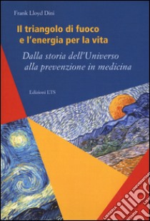 Il triangolo di fuoco e l'energia per la vita. Dalla storia dell'Universo alla prevenzione in medicina libro di Dini Frank L.