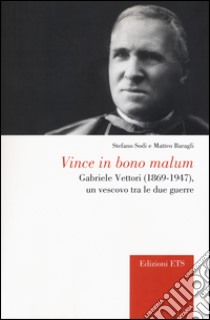 Vince in bono malum. Gabriele Vettori (1869-1947). Un vescovo tra le due guerre libro di Sodi Stefano; Baragli Matteo