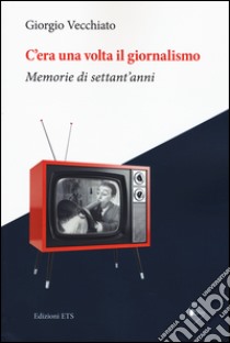 C'era una volta il giornalismo. Memorie di settant'anni libro di Vecchiato Giorgio