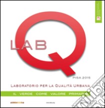 Labq. Laboratorio per la qualità urbana. Il verde come valore primario. Ediz. illustrata libro