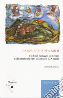 Parva sed apta mihi. Studi sul paesaggio domestico nella letteratura per l'infanzia del XIX secolo libro di Cantatore Lorenzo