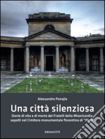 Una città silenziosa. Storie di vita e di morte dei fratelli della misericordia sepolti nel cimitero monumentale fiorentino di «Pinti» libro di Panajia Alessandro