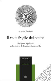 Il volto fragile del potere. Religione e politica nel pensiero di Tommaso Campanella libro di Panichi Alessio