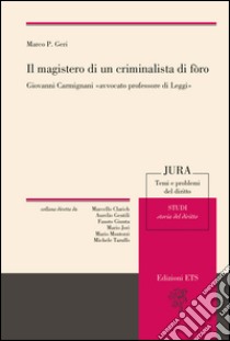 Il magistero di un criminalista di foro. Giovanni Carmignani «avvocato professore di leggi» libro di Geri Marco P.