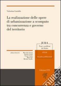 La realizzazione delle opere di urbanizzazione a scomputo tra concorrenza e governo del territorio libro di Gastaldo Valentina