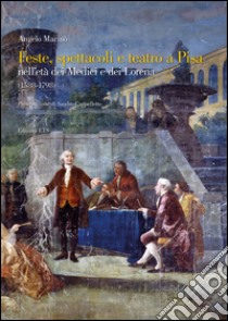 Feste spettacoli e teatro a Pisa nell'età dei Medici e dei Lorena (1588-1798) libro di Marinò Angelo