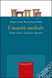 Umanità mediale. Teoria sociale e prospettive educative libro di Ceretti Filippo; Padula Massimiliano