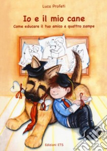 Io e il mio cane. Come educare il tuo amico libro di Profeti Luca