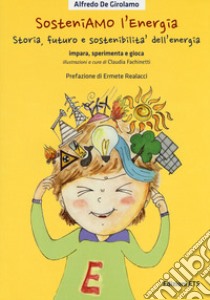 SosteniAMO l'energia. Storia, futuro e sostenibilità dell'energia. Impara, sperimenta e gioca. Ediz. illustrata. Con Gioco libro di De Girolamo Alfredo