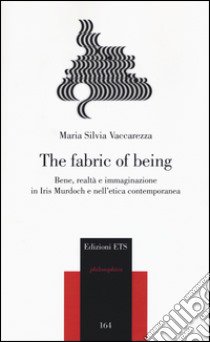 The fabric of being. Bene, realtà e immaginazione in Iris Murdoch e nell'etica contemporanea libro di Vaccarezza Maria Silvia