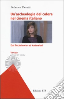 Un'archeologia del colore nel cinema italiano. Dal Technicolor ad Antonioni libro di Pierotti Federico