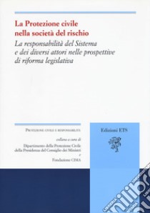 La protezione civile nella società del rischio. La responsabilità del sistema e dei diversi attori nelle prospettive di riforma legislativa libro