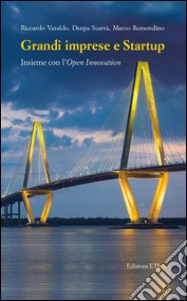 Grandi imprese e startup. Insieme con l'open innovation libro di Varaldo Riccardo; Scarrà Deepa; Remondino Marco