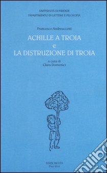 «Achille a Troia» e «La distruzione di Troia» libro di Andreuccetti Francesco; Domenici C. (cur.)