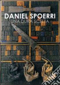 Daniel Spoerri. Una dura scelta. Catalogo della mostra (Carrara, 17 giugno-11 settembre 2016). Ediz. illustrata libro di Massari L. (cur.)