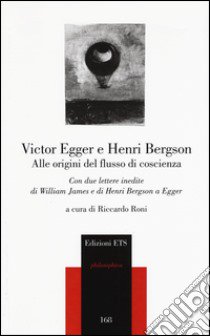 Alle origini del flusso di coscienza. Con due lettere inedite di William James e di Henri Bergson a Egger libro di Egger Victor; Bergson Henri; Roni R. (cur.)