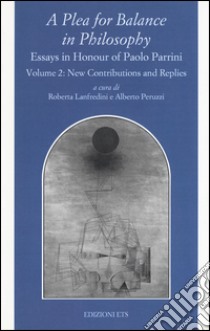 A Plea for balance in philosophy. Essays in honour of Paolo Parrini. Vol. 2: Replies libro di Lanfredini R. (cur.); Peruzzi A. (cur.)