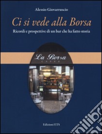 Ci si vede alla Borsa. Ricordi e prospettive di un bar che ha fatto storia libro di Giovarruscio Alessio