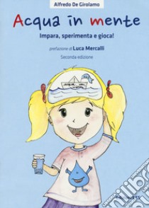 Acqua in mente. Impara, sperimenta, gioca! Ediz. a colori libro di De Girolamo Alfredo; Fachinetti Claudia