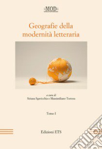 Geografie della modernità letteraria. Atti del Convegno internazionale della Mod (Perugia, 10-13 giugno 2015). Vol. 1 libro di Sgavicchia S. (cur.); Tortora M. (cur.)