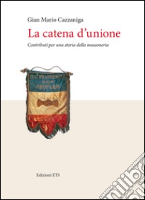 La catena d'unione. Contributi per una storia della massoneria libro di Cazzaniga Gian Mario