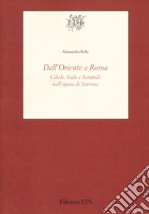 DALL'Oriente a Roma. Cibele, Iside e Serapide nell'opera di Varrone libro di Rolle Alessandra