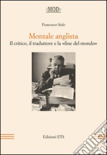 Montale anglista. Il critico, il traduttore e la «fine del mondo» libro di Sielo Francesco