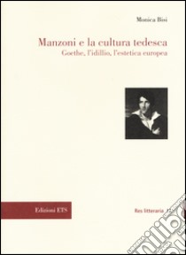 Manzoni e la cultura tedesca. Goethe, l'idillio e l'estetica europea libro di Bisi Monica