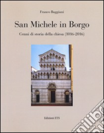 San Michele in Borgo. Cenni di storia della chiesa (1016-2016). Ediz. illustrata libro di Baggiani Franco