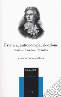 Estetica, antropologia, ricezione. Studi su Friedrich Schiller libro di Rossi F. (cur.)