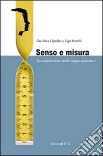 Senso e misura. La valutazione nelle organizzazioni libro di Cepollaro Gianluca; Morelli Ugo